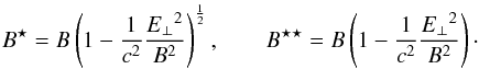 \begin{eqnarray*} B^\star=B\left(1-\frac{1}{c^2}\frac{{\Eperp}^2}{B^2}\right)^{\frac{1}{2}} , \qquad B^{\star\star}=B\left(1-\frac{1}{c^2}\frac{{\Eperp}^2}{B^2}\right)\cdot \end{eqnarray*}