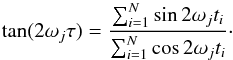 \begin{equation} \tan(2\omega_{j}\tau)=\dfrac{\sum_{i=1}^N \sin 2\omega_{j} t_{i}}{\sum_{i=1}^N \cos 2\omega_{j} t_{i}}\cdot \end{equation}