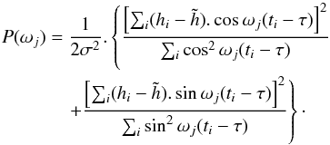 \begin{eqnarray} P(\omega_{j})&=&\dfrac{1}{2\sigma^{2}}.\left\{\dfrac{\left[\sum_i (h_{i}-\tilde{h}).\cos\omega_{j}(t_{i}-\tau)\right]^{2} }{\sum_i \cos^{2} \omega_{j}(t_{i}-\tau)}\nonumber\right.\\ &&\left.\quad+\dfrac{\left[\sum_i(h_{i}-\tilde{h}).\sin\omega_{j}(t_{i}-\tau)\right]^{2}}{\sum_i \sin^{2}\omega_{j}(t_{i}-\tau)}\right\}\cdot \end{eqnarray}