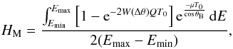 \begin{equation} H_{\rm M}=\frac{\int_{E_{\min}}^{E_{\max}} \left[1-{\rm e}^{-2W(\Delta\theta)QT_0}\right]{\rm e}^\frac {-\mu T_0}{\cos \theta _{\rm B}}\, {\rm d}E}{2(E_{\max}-E_{\min})}, \end{equation}