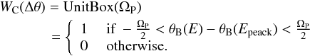 \begin{eqnarray} &&\lefteqn{W_{\rm C}(\Delta\theta)=\textrm{UnitBox}(\Omega_{\rm P})}\nonumber\\&&\quad\quad\quad\,\,\,= \lefteqn{\left\{ \begin{array}{ll} 1 &\mbox{ if } -\frac{\Omega_{\rm P}}{2}<\theta _{\rm B}(E)-\theta _{\rm B}(E_{{\rm peack}})<\frac{\Omega_{\rm P}}{2}\\ 0 &\mbox{ otherwise.} \end{array} \right.} \end{eqnarray}