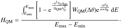 \begin{equation} H_{\rm QM}=\frac{\int_{E_{\min}}^{E_{\max}} \left[1-{\rm e}^{\frac{-\pi^2T_0d_{\rm hkl}}{\Omega_{\rm QM}\Lambda^2_0}}\right]W_{\rm QM}(\Delta\theta){\rm e}^{\frac{-\mu T_0}{\cos \theta _{\rm B}}}\, {\rm d}E}{E_{\max}-E_{\min}}\cdot \end{equation}