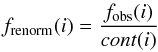 \begin{eqnarray*} f_{\rm renorm}(i)=\frac{f_{\rm obs}(i)}{cont(i)} \end{eqnarray*}