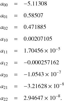 \appendix \setcounter{section}{1} \begin{eqnarray} a_{00}&=&-5.11308\\[2mm]\nonumber a_{01}&=&0.58507\\[2mm]\nonumber a_{02}&=&0.471885\\[2mm]\nonumber a_{10}&=&0.00207105\\[2mm]\nonumber a_{11}&=&1.70456\times10^{-5}\\[2mm]\nonumber a_{12}&=&-0.000257162\\[2mm]\nonumber a_{20}&=&-1.0543\times10^{-7}\\[2mm]\nonumber a_{21}&=&-3.21628\times10^{-8}\\[2mm]\nonumber a_{22}&=&2.94647\times10^{-8}.\\\nonumber \end{eqnarray}