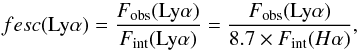 \begin{equation} fesc({\rm Ly}\alpha) = \frac{F_{\rm obs}({\rm Ly}\alpha)}{F_{\rm int}({\rm Ly}\alpha)} = \frac{F_{\rm obs}({\rm Ly}\alpha)}{8.7 \times F_{\rm int}(H\alpha)} , \end{equation}