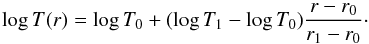\begin{equation} \label{eq:tempdist} \log{T(r)} = \log{T_0} + (\log{T_1} -\log{T_0}) \frac{r-r_0}{r_1-r_0} \cdot \end{equation}