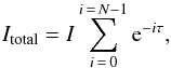 \begin{equation} \label{eq:simple_case} I_{\rm total} = I \sum^{i\, = \,N-1}_{i \,=\, 0} \mathrm{e}^{-i \tau} , \end{equation}