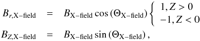 \begin{eqnarray} {B_{r,{\rm X - field}}}&=&{B_{\rm X-field}}\cos\left({\Theta_{\rm X-field}}\right) \left\{ \begin{array}{l} 1,{\rm {}}Z>0\\ -1,{\rm {}}Z<0 \end{array}\right.\nonumber\\ {B_{Z,{\rm X - field}}}&=&{B_{\rm X-field}}\sin\left({\Theta_{\rm X-field}}\right), \end{eqnarray}