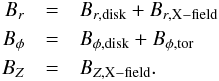 \begin{eqnarray} {B_r}&=&{B_{r,{\rm disk}}}+B_{r,{\rm X-field}} \nonumber\\ {B_{\phi}}&=&{B_{\phi,{\rm disk}}}+{B_{\phi,{\rm tor}}}\nonumber\\ {B_{Z}}&=&{B_{Z,{\rm X - field}}}. \end{eqnarray}