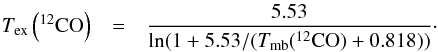 \appendix \setcounter{section}{2} \begin{eqnarray} {T}_{\rm ex}\left(^{12}{\rm CO}\right) & = & \frac{5.53}{\ln(1+5.53/({T}_{\rm mb}(^{12}{\rm CO})+0.818))} \cdot \end{eqnarray}