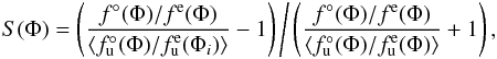 \begin{equation} \label{eq_S_par} S(\Phi)=\left(\frac{f^{\circ}(\Phi)/f^{\rm e}(\Phi)}{\left\langle f^{\circ}_{\rm u}(\Phi)/f^{\rm e}_{\rm u}(\Phi_{i})\right\rangle }-1\right)\Bigg/\left(\frac{f^{\circ}(\Phi)/f^{\rm e}(\Phi)}{\left\langle f^{\circ}_{\rm u}(\Phi)/f^{\rm e}_{\rm u}(\Phi)\right\rangle }+1\right), \end{equation}