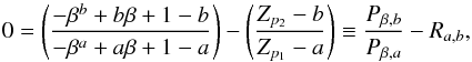 \begin{equation} 0 = \left ( \frac{-\beta^{b} + b \beta + 1 - b}{-\beta^{a} + a \beta + 1 - a} \right ) - \left ( \frac{Z_{p_{\mathrm{2}}} - b}{Z_{p_{\mathrm{1}}} - a} \right ) \equiv \frac{P_{\beta,b}}{P_{\beta,a}} - R_{a,b}, \label{eq:dubrulle_beta} \end{equation}