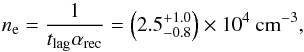 \begin{equation} \label{nenal} n_{\rm e} = \frac{1}{t_{\rm lag}\alpha_{\rm rec}} = \left( 2.5^{+1.0}_{-0.8} \right) \times 10^4 \mbox{ cm}^{-3}, \end{equation}