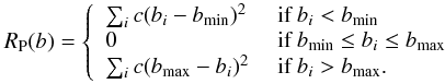 $$ {R_{\rm P}(b) = \left\{ \begin{array}{ll} \sum_i c (b_i - b_{\min})^2 &\mbox{ if $b_i<b_{\min}$} \\ 0 &\mbox{ if $b_{\min} \le b_i \le b_{\max}$} \\ \sum_i c (b_{\max} - b_i)^2 &\mbox{ if $b_i > b_{\max}$.} \end{array} \right.} $$