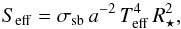 \begin{equation} S_{\rm eff} = \sigma_{\rm sb}\,a^{-2}\,T_\mathrm{{eff}}^{4}\,R_{\star}^{2} , \end{equation}