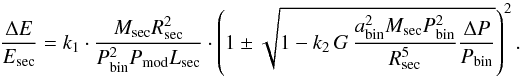 \begin{equation} \frac{\Delta E}{E_{\rm sec}} = k_1 \cdot \frac{M_{\rm sec} R_{\rm sec}^{2}}{P_{\rm bin}^{2} P_{\rm mod} L_{\rm sec}} \cdot \left( 1 \pm \sqrt{1 - k_2 \, G \, \frac{a_{\rm bin}^{2} M_{\rm sec} P_{\rm bin}^{2}}{R_{\rm sec}^{5}} \frac{\Delta P}{P_{\rm bin}}} \right)^{2}. \end{equation}