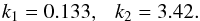 \begin{equation} k_1 = 0.133 ,~~~ k_2 = 3.42 \fsequa \end{equation}