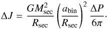 \begin{equation} \Delta J = \frac{G M_{\rm sec}^{2}}{R_{\rm sec}} \left( \frac{a_{\rm bin}}{R_{\rm sec}} \right)^{2} \frac{\Delta P}{6 \pi} \cdot \end{equation}
