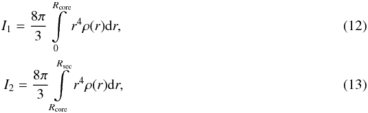 \begin{eqnarray} I_1 = \frac{8 \pi}{3} \int \limits _{0} ^{R_{\rm core}} r^{4} \rho (r) \D r \comequa \\ I_2 = \frac{8 \pi}{3} \int \limits _{R_{\rm core}} ^{R_{\rm sec}} r^{4} \rho (r) \D r \comequa \end{eqnarray}