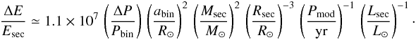 \begin{eqnarray} \frac{\Delta E}{E_{\rm sec}} \simeq 1.1 \times 10^{7} \, \left( \frac{\Delta P}{P_{\rm bin}} \right) \, \left( \frac{a_{\rm bin}}{\Rsol} \right)^{2} \, \left( \frac{M_{\rm sec}}{\Msol} \right)^{2} \, \left( \frac{R_{\rm sec}}{\Rsol} \right)^{-3} \, \left( \frac{P_{\rm mod}}{\yr} \right)^{-1} \, \left( \frac{L_{\rm sec}}{\Lsol} \right)^{-1} \cdot \end{eqnarray}