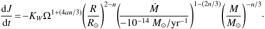 \begin{equation} \frac{{\rm d}J}{{\rm d}t}\! =\! -K_W\Omega^{1+(4an/3)}\!\left(\frac{R}{\Rs}\right)^{2-n}\!\left(\!\frac{\Mdot}{-10^{-14}~\Ms/{\rm yr}^{-1}}\right)^{1-(2n/3)}\!\left(\frac{M}{\Ms}\right)^{-n/3}\!\cdot \end{equation}