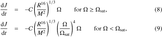 \begin{eqnarray} \frac{{\rm d}J}{{\rm d}t} &=& -\mathcal{C} \left(\frac{R^{16}}{M^2}\right)^{1/3} \Omega \qquad {\rm for }\; \Omega \geq \Omega_{\rm sat}, \\ \frac{{\rm d}J}{{\rm d}t} &=& -\mathcal{C} \left(\frac{R^{16}}{M^2}\right)^{1/3} \left(\frac{\Omega}{\Omega_{\rm sat}}\right)^4 \Omega \qquad {\rm for }\; \Omega < \Omega_{\rm sat}, \label{eq:RM12} \end{eqnarray}