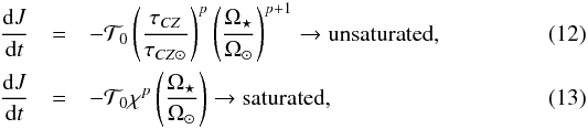 \begin{eqnarray} \frac{{\rm d}J}{{\rm d}t} &=& -\mathcal{T}_0 \left(\frac{\tau_{CZ}}{\tau_{CZ\odot}}\right)^{p} \left(\frac{\Omega_\star}{\Omega_\odot}\right)^{p+1} \rightarrow {\rm unsaturated}, \\ \frac{{\rm d}J}{{\rm d}t} &=& -\mathcal{T}_0 \chi^p \left(\frac{\Omega_\star}{\Omega_\odot}\right) \rightarrow {\rm saturated}, \end{eqnarray}