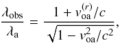 \appendix \setcounter{section}{1} \begin{equation} \frac{\lambda_{\rm obs}}{\lambda_{\rm a}} = \frac{1 + v_{\rm oa}^{(r)}/c}{\sqrt{1-v_{\rm oa}^{2}/c^{2}}}, \label{ae2} \end{equation}