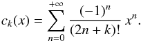 \begin{equation} c_k(x)=\sum_{n=0}^{+\infty}\frac{(-1)^n}{(2n+k)!}\,x^n. \label{ck} \end{equation}