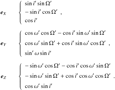 \begin{eqnarray} \vec{e}_X&&\left\{ \begin{array}{l} \sin i'\sin\Omega'\\[\jot] -\sin i'\cos\Omega'\\[\jot] \cos i' \end{array}\right.\!\!,\nonumber\\[2mm] \vec{e}_Y&&\left\{ \begin{array}{l} \cos\omega'\cos\Omega'-\cos i'\sin\omega'\sin\Omega' \\[2mm] \cos\omega'\sin\Omega'+\cos i'\sin\omega'\cos\Omega' \\[2mm] \sin'\omega\sin i' \end{array}\right.\!\!,\nonumber\\[2mm] \vec{e}_Z&&\left\{ \begin{array}{l} -\sin\omega'\cos\Omega'-\cos i'\cos\omega'\sin\Omega'\\[2mm] -\sin\omega'\sin\Omega'+\cos i'\cos\omega'\cos\Omega'\\[2mm] \cos\omega'\sin i' \end{array}\right.\!\!. \label{exeyez2} \end{eqnarray}