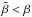 \hbox{$\tilde{\beta} < \beta$}