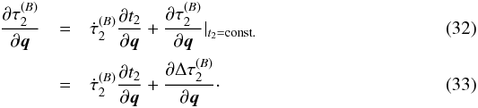 \begin{eqnarray} \frac{\partial \tau^{(B)}_{2}}{\partial \vec{q}}&=&\dot{\tau}^{(B)}_{2}\frac{\partial t_{2}}{\partial\vec{q}}+\frac{\partial \tau^{(B)}_{2}}{\partial\vec{q}}|_{t_{2}=\text{const}.}\\ &=&\dot{\tau}^{(B)}_{2}\frac{\partial t_{2}}{\partial\vec{q}}+\frac{\partial \Delta\tau^{(B)}_{2}}{\partial\vec{q}}\cdot \end{eqnarray}