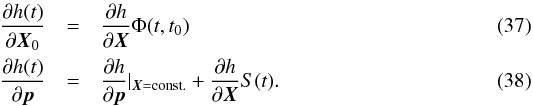 \begin{eqnarray} \frac{\partial h(t)}{\partial \vec{X}_{0}}&=&\frac{\partial h}{\partial \vec{X}}\Phi(t,t_{0}) \label{eq:paper4FullStateSensitivity}\\ \frac{\partial h(t)}{\partial \vec{p}}&=&\frac{\partial h}{\partial \vec{p}}|_{\vec{X}=\text{const.}}+\frac{\partial h}{\partial \vec{X}}S(t)\label{eq:paper4FullParameterSensitivity}. \end{eqnarray}