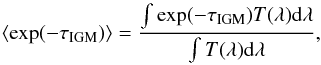 \begin{equation} \langle \exp(-\tau_{\rm IGM})\rangle = \frac{\int{ \exp(-\tau_{\rm IGM}) T(\lambda){\rm d}\lambda }} {\int {T(\lambda) {\rm d}\lambda} } \label{eqtau} , \end{equation}