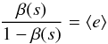 \begin{equation} \frac{\beta(s)}{1-\beta(s)} = \langle e\rangle \label{thebwu1} \end{equation}