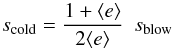 \begin{equation} s_{\rm cold} = \frac{1+{\langle e\rangle}}{2{\langle e\rangle}} \,\,\,s_{\rm blow} \label{thebwu2} \end{equation}