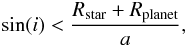 \begin{eqnarray} \label{eq:sim} \sin(i)< \frac{R_{\rm star}+R_{\rm planet}}{a}, \end{eqnarray}