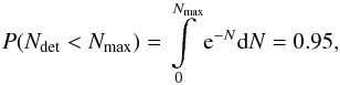 \begin{eqnarray} \label{eq:poisson} P(N_{\rm det} < N_{\max}) = \int\limits_{0}^{N_{\rm max}} {\rm e}^{-N}{\rm d}N = 0.95, \end{eqnarray}