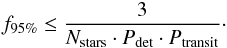 \begin{eqnarray} \label{eq:frac} f_{95\%} \leq \frac{3}{N_{\rm stars}\cdot P_{\rm det}\cdot P_{\rm transit}}\cdot \end{eqnarray}