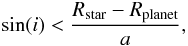 \begin{eqnarray} \sin(i)< \frac{R_{\rm star}-R_{\rm planet}}{a}, \end{eqnarray}