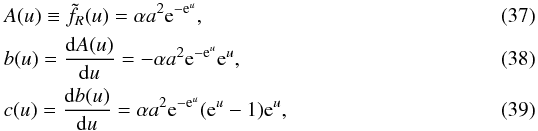 \begin{eqnarray} &&A(u) \equiv \tilde{f_R}(u) = \alpha a^2 {\rm e}^{-{\rm e}^u},\\ &&b(u) = \frac{{\rm d}A(u)}{{\rm d}u} = -\alpha a^2 {\rm e}^{-{\rm e}^u}{\rm e}^u,\\ &&c(u) = \frac{{\rm d}b(u)}{{\rm d}u} = \alpha a^2 {\rm e}^{-{\rm e}^u}({\rm e}^u-1){\rm e}^u, \end{eqnarray}