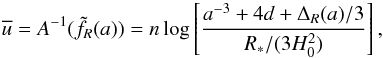 \begin{eqnarray} \overline{u} = A^{-1}(\tilde{f_R}(a)) = n\log\left[\frac{a^{-3} + 4d + \Delta_R (a) / 3}{R_*/(3H_0^2)}\right], \end{eqnarray}