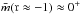 \hbox{$ \bar{m}(\mathfrak{r} \approx -1) \approx 0^+$}