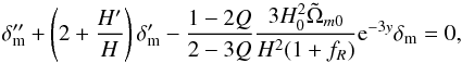 \begin{eqnarray} \delta''_{\rm m} + \left(2+\frac{H'}{H}\right)\delta'_{\rm m} - \frac{1-2Q}{2-3Q} \frac{3H_0^2 \tilde{\Omega}_{m0}}{H^2(1+f_R)}{\rm e}^{-3y}\delta_{\rm m} = 0, \label{linear} \end{eqnarray}