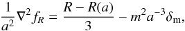 \begin{eqnarray} \frac{1}{a^2}\nabla^2 f_R = \frac{R - R(a)}{3} - m^2 a^{-3} \delta_{\rm m}, \end{eqnarray}