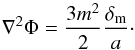 \begin{eqnarray} \nabla^2\Phi = \frac{3m^2}{2}\frac{\delta_{\rm m}}{a}\cdot \end{eqnarray}