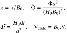 \begin{eqnarray} &&\tilde{x} = x/B_0,~~~~ \tilde{\Phi} = \frac{\Phi a^2}{(H_0B_0)^2},\nonumber\\[2mm] &&{\rm d}\tilde{t} = \frac{H_0{\rm d}t}{a^2},~~~~\nabla_{\rm code} = B_0.\nabla. \end{eqnarray}