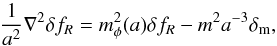 \begin{eqnarray} \frac{1}{a^2}\nabla^2\delta f_R = m_{\phi}^2(a)\delta f_R - m^2 a^{-3} \delta_{\rm m}, \end{eqnarray}