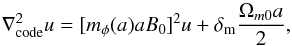 \begin{eqnarray} \nabla_{\rm code}^2 u = [m_{\phi}(a)aB_0]^2 u + \delta_{\rm m} \frac{\Omega_{m0} a}{2}, \end{eqnarray}