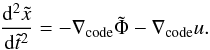 \begin{eqnarray} \frac{{\rm d}^2\tilde{x}}{{\rm d}\tilde{t}^2} = -\nabla_{\rm code} \tilde{\Phi} - \nabla_{\rm code} u. \end{eqnarray}